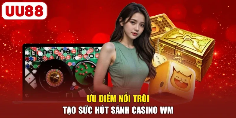 Ưu điểm nổi trội tạo sức hút sảnh Casino WM 